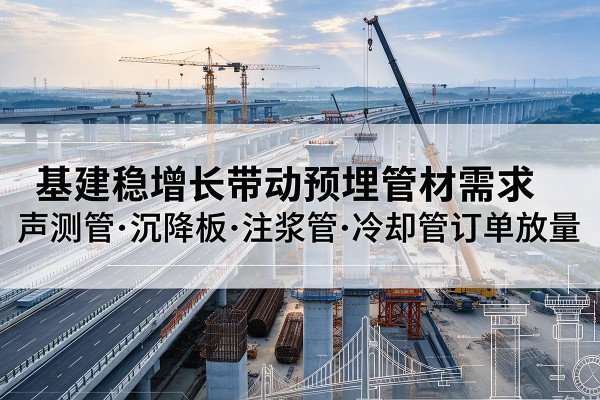 洛南基建稳增长带动预埋监测管材需求，声测管、沉降板、注浆管订单持续放量