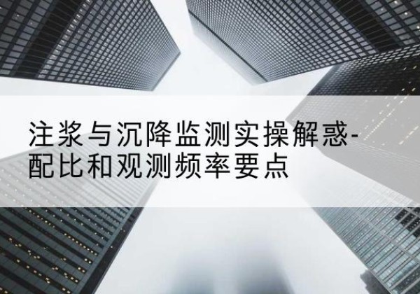 洛南水泥浆配比不当会不会造成注浆管堵管？-注浆与沉降监测实操解惑-配比和观测频率要点