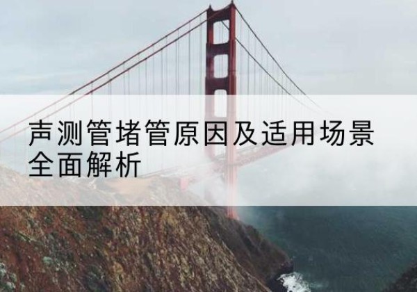 洛南声测管堵管的主要原因有哪些？-声测管堵管原因及适用场景全面解析